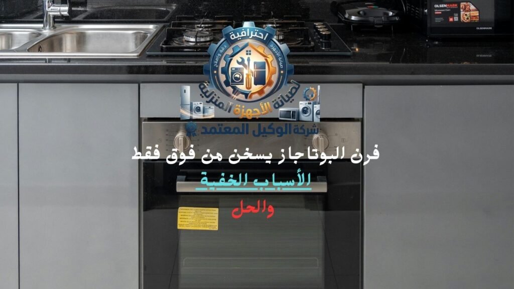 فرن البوتاجاز يسخن من فوق فقط الأسباب الخفية والحل