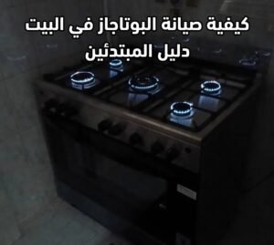 كيفية صيانة البوتاجاز في البيت دليل المبتدئين