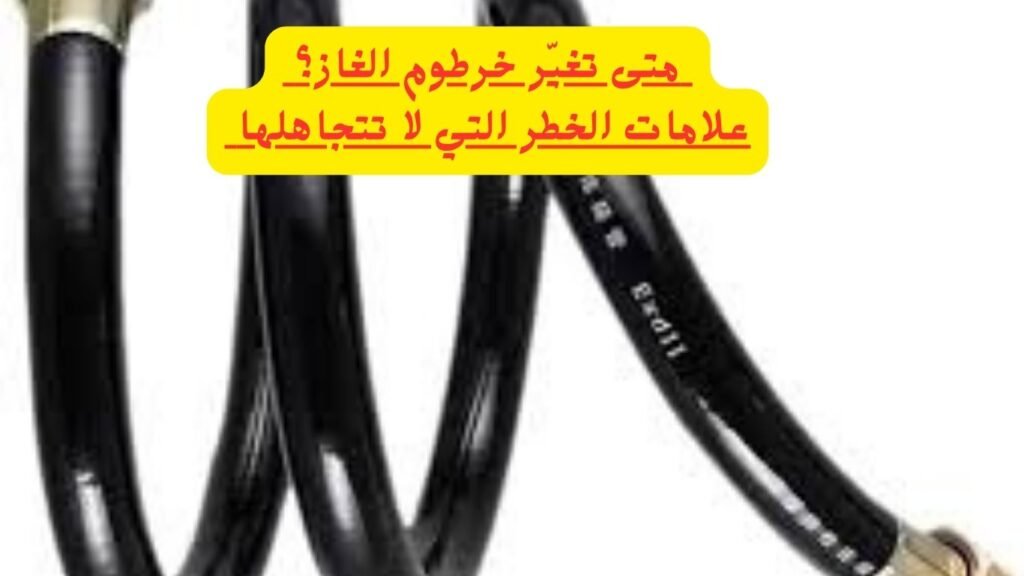 متى تغير خرطوم الغاز؟ علامات الخطر التي لا تتجاهلها