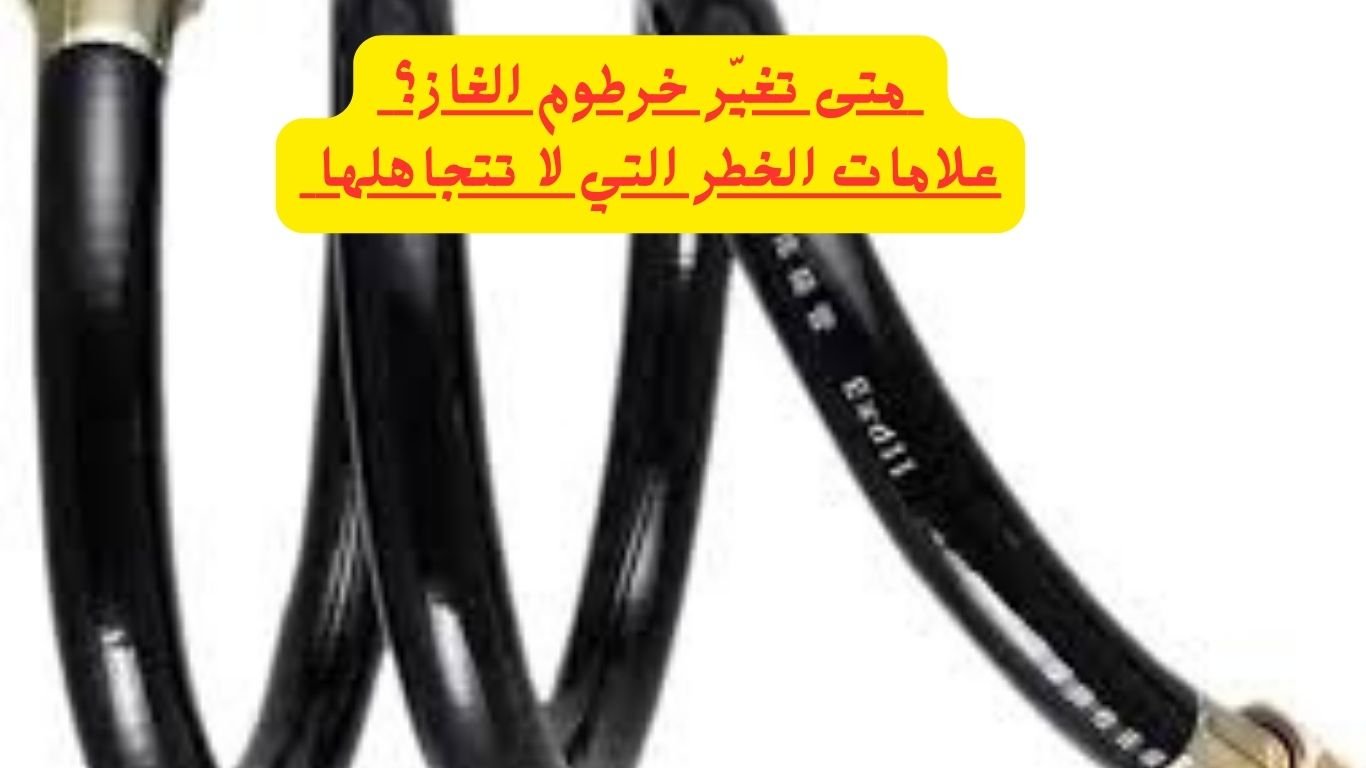 متى تغير خرطوم الغاز؟ علامات الخطر التي لا تتجاهلها