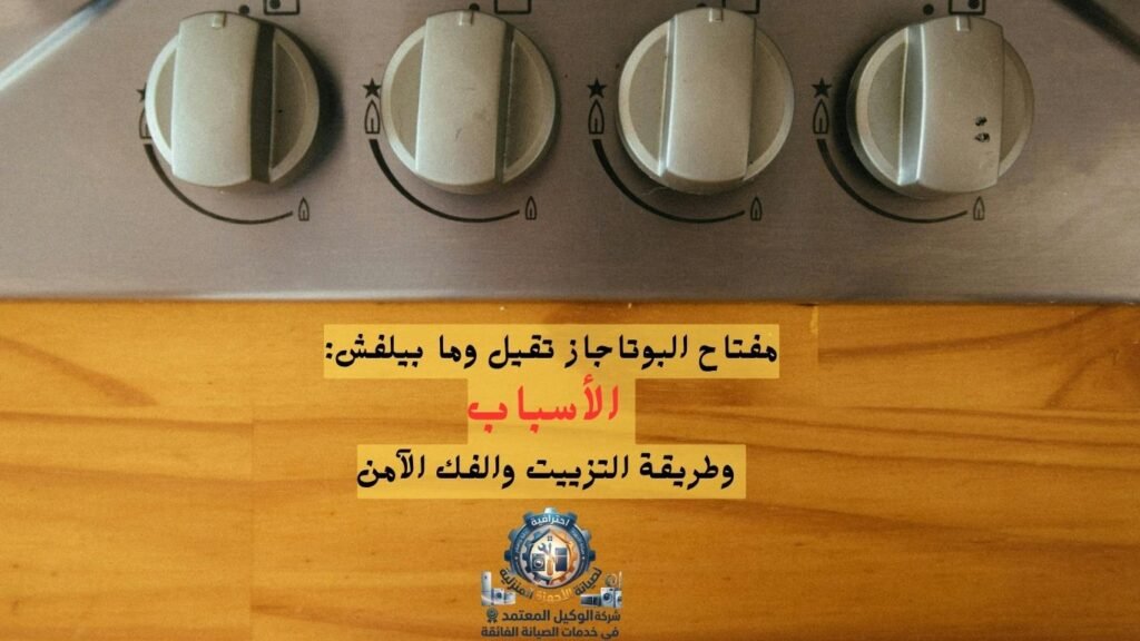 مفتاح البوتاجاز تقيل وما بيلفش: الأسباب وطريقة التزييت والفك الآمن