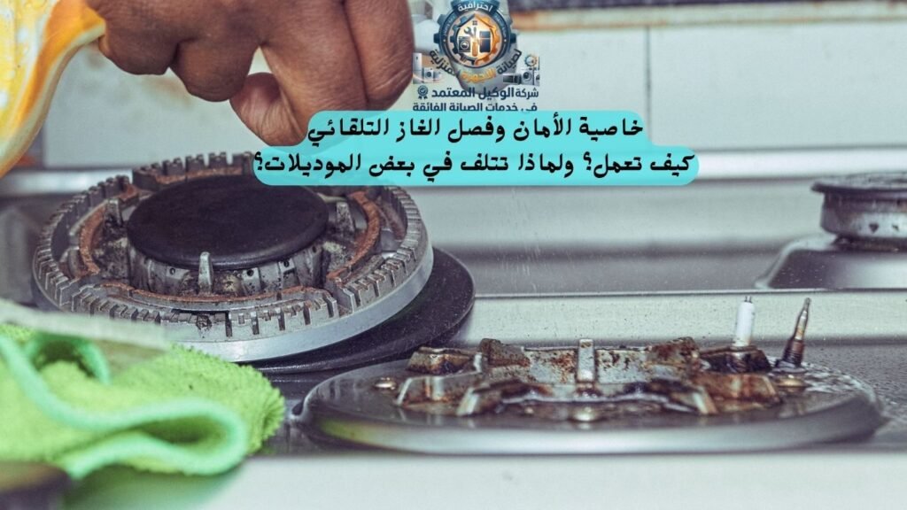 خاصية الأمان وفصل الغاز التلقائي: كيف تعمل؟ ولماذا تتلف في بعض الموديلات؟