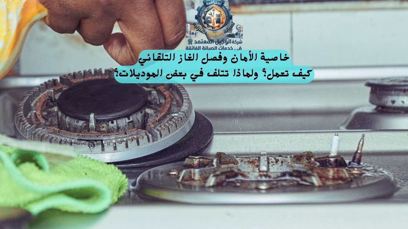 خاصية الأمان وفصل الغاز التلقائي: كيف تعمل؟ ولماذا تتلف في بعض الموديلات؟