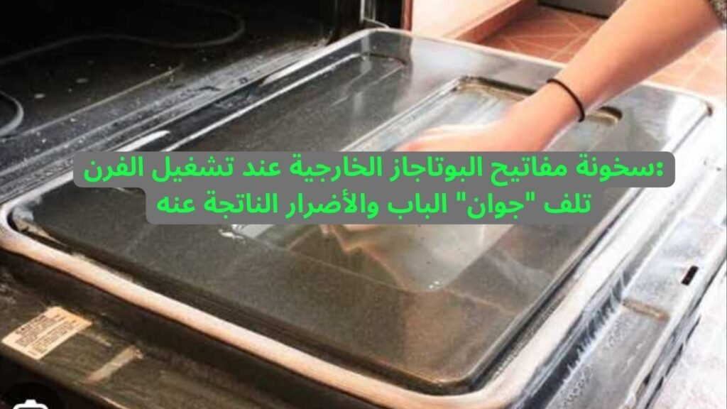 سخونة مفاتيح البوتاجاز الخارجية عند تشغيل الفرن تلف جوان الباب والأضرار الناتجة عنه