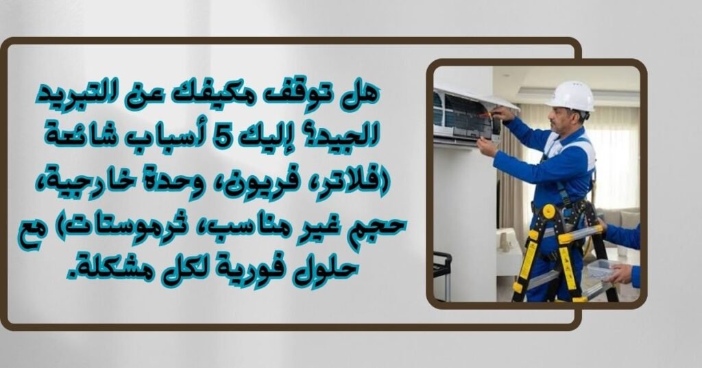 المكيف لا يبرد؟ 5 أسباب شائعة وحلول عملية قبل الاتصال بالصيانة