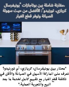 مقارنة شاملة بين بوتاجازات يونيفرسال، كريازي، تورنيدو الأفضل من حيث سهولة الصيانة وتوفر قطع الغيار