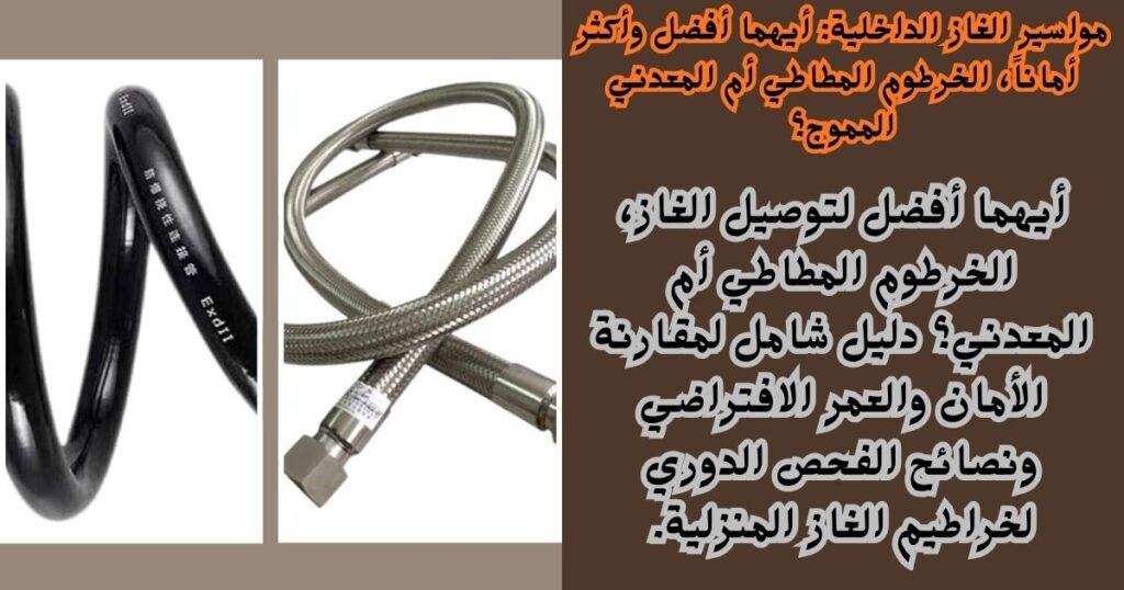 مواسير الغاز الداخلية أيهما أفضل وأكثر أماناً، الخرطوم المطاطي أم المعدني المموج؟