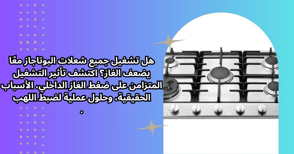 هل تشغيل جميع شعلات البوتاجاز معًا يضعف الغاز